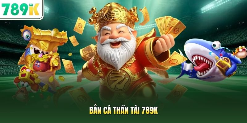 Bắn cá thần tài 789K